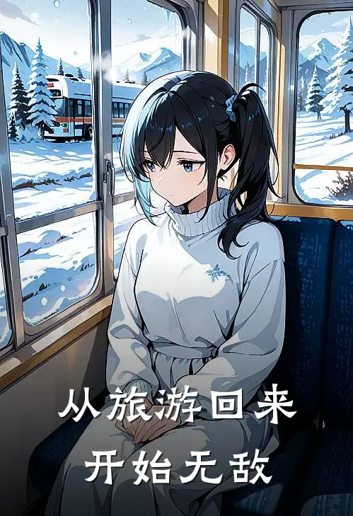 从旅游回来开始无敌翟天陈念初全文阅读免费全集_免费小说从旅游回来开始无敌(翟天陈念初)