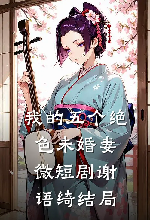 我的五个绝色未婚妻微短剧谢语绮结局
