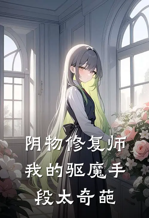 阴物修复师：我的驱魔手段太奇葩陈砚李薇最新好看小说_已完结小说阴物修复师：我的驱魔手段太奇葩陈砚李薇