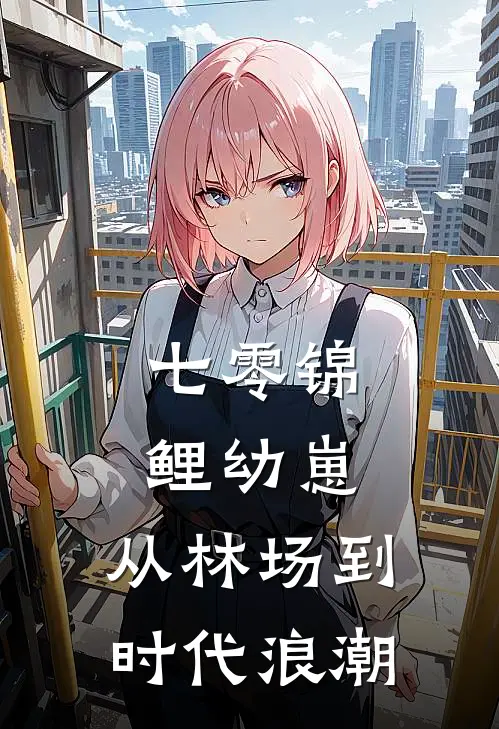 七零锦鲤幼崽：从林场到时代浪潮(周建国福宝)完本小说大全_热门小说大全七零锦鲤幼崽：从林场到时代浪潮周建国福宝