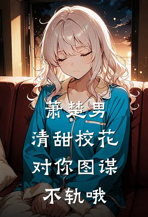 夏默江野(萧楚男，清甜校花对你图谋不轨哦)最新章节在线阅读_夏默江野全章节阅读