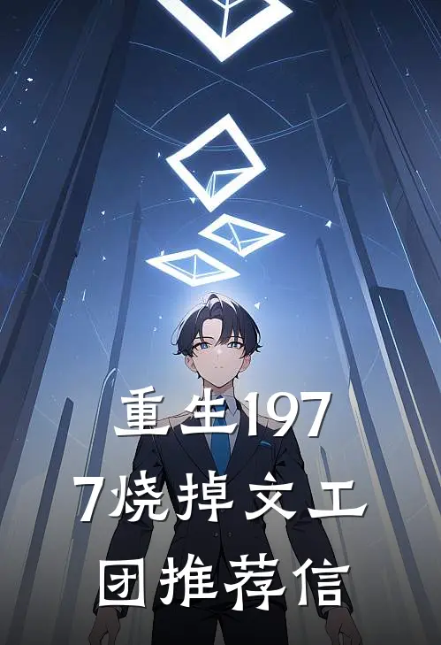 重生1977烧掉文工团推荐信程致远秀兰最新好看小说_最新章节列表重生1977烧掉文工团推荐信(程致远秀兰)
