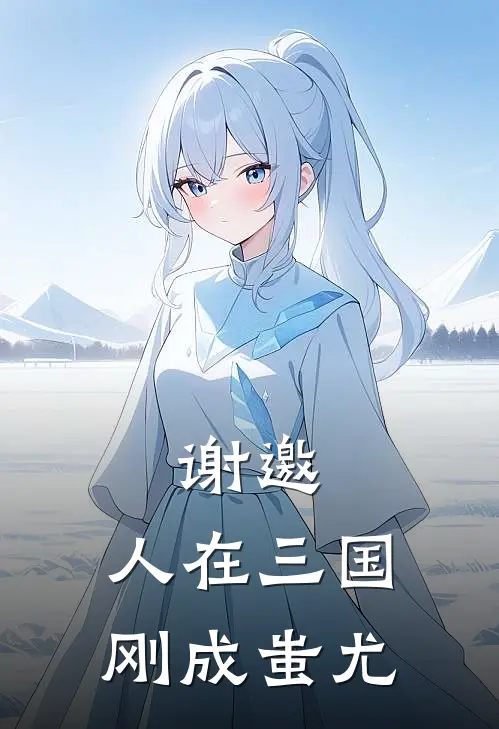 谢邀，人在三国，刚成蚩尤(陈胥蚩尤)完整版小说全文免费阅读_免费阅读无弹窗谢邀，人在三国，刚成蚩尤陈胥蚩尤