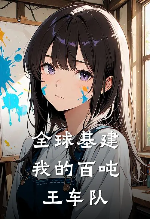 全球基建：我的百吨王车队(林墨苏晴)火爆小说_《全球基建：我的百吨王车队》林墨苏晴小说免费在线阅读