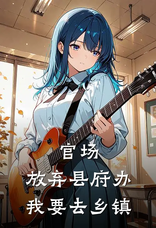 官场：放弃县府办，我要去乡镇