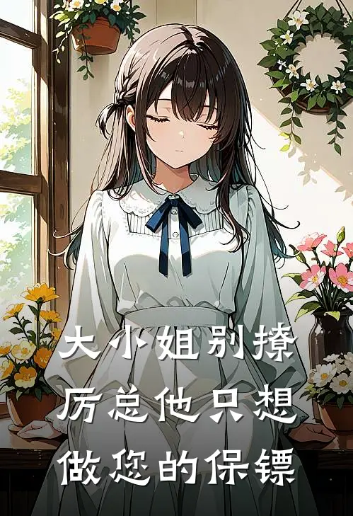 大小姐别撩厉总他只想做您的保镖温慈厉南城完结小说_免费小说在线看大小姐别撩厉总他只想做您的保镖温慈厉南城