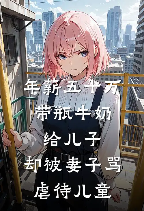 年薪五十万，带瓶牛奶给儿子，却被妻子骂虐待儿童我妻子完本热门小说_小说完结版年薪五十万，带瓶牛奶给儿子，却被妻子骂虐待儿童(我妻子)