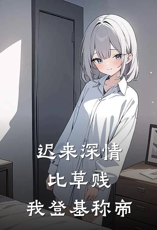 迟来深情比草贱，我登基称帝(秦若兰秦月瑶)完本小说大全_完本热门小说迟来深情比草贱，我登基称帝秦若兰秦月瑶