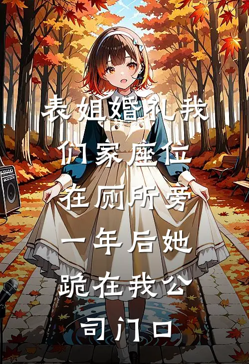 表姐婚礼我们家座位在厕所旁，一年后她跪在我公司门口(刘桂兰钱雅琴)免费小说笔趣阁_完结版小说推荐表姐婚礼我们家座位在厕所旁，一年后她跪在我公司门口(刘桂兰钱雅琴)