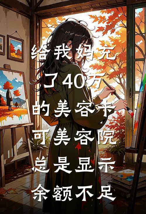 给我妈充了40万的美容卡，可美容院总是显示余额不足莉琳陈芝麻最新章节免费阅读_给我妈充了40万的美容卡，可美容院总是显示余额不足全集免费阅读