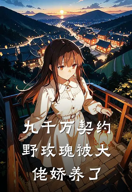 九千万契约：野玫瑰被大佬娇养了南清鸢凌斯已完结小说推荐_完整版小说九千万契约：野玫瑰被大佬娇养了(南清鸢凌斯)