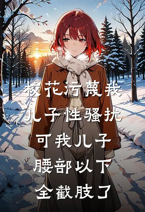 校花污蔑我儿子性骚扰，可我儿子腰部以下全截肢了(妙妙姜妙妙)热门的小说_热门网络小说推荐校花污蔑我儿子性骚扰，可我儿子腰部以下全截肢了(妙妙姜妙妙)