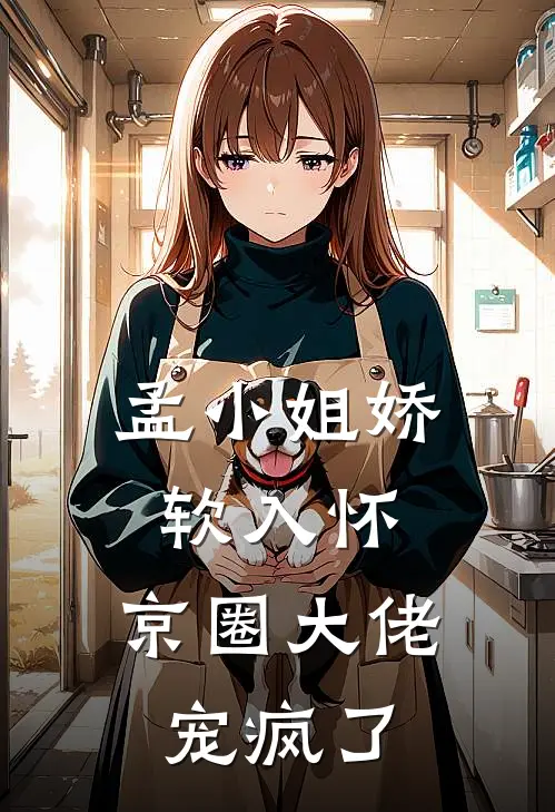 孟津稚姜徊(孟小姐娇软入怀，京圈大佬宠疯了)全章节在线阅读_(孟小姐娇软入怀，京圈大佬宠疯了)完结版免费阅读