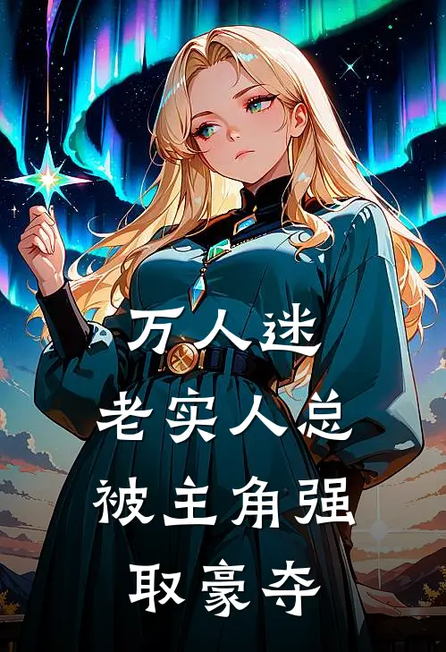 万人迷：老实人总被主角强取豪夺白修渡唐归槐完本小说免费阅读_小说完结版万人迷：老实人总被主角强取豪夺白修渡唐归槐