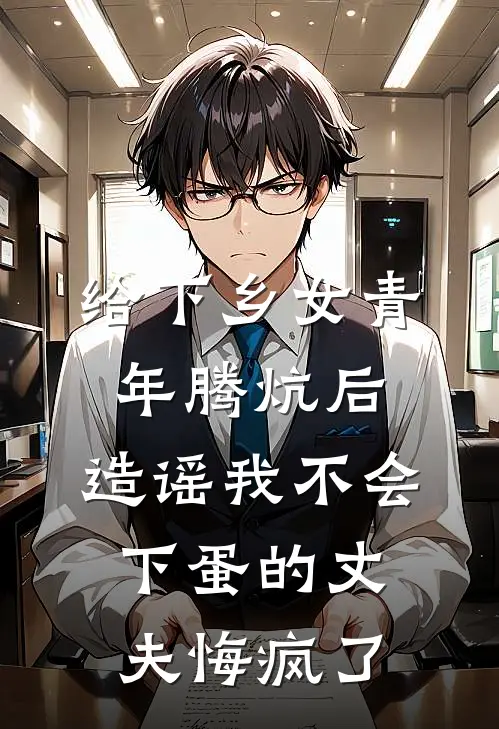 给下乡女青年腾炕后，造谣我不会下蛋的丈夫悔疯了胡大妮陆志远最新章节免费阅读_给下乡女青年腾炕后，造谣我不会下蛋的丈夫悔疯了全集免费阅读