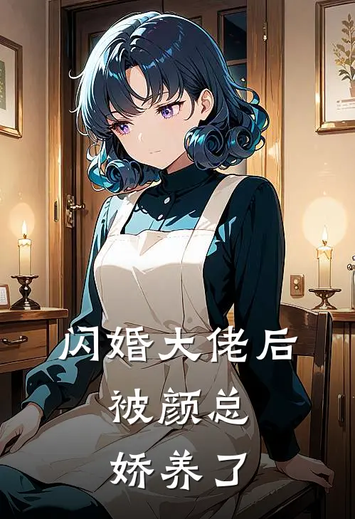 闪婚大佬后，被颜总娇养了(颜君晨林子轩)完结版免费阅读_闪婚大佬后，被颜总娇养了全文免费阅读