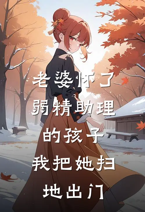 老婆怀了弱精助理的孩子，我把她扫地出门(谢薇薇林辰)最新小说_免费阅读完整版小说老婆怀了弱精助理的孩子，我把她扫地出门(谢薇薇林辰)