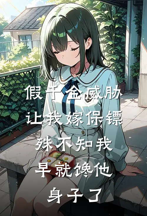 假千金威胁让我嫁保镖，殊不知我早就馋他身子了(林薇薇薇薇)最新好看小说_无弹窗全文免费阅读假千金威胁让我嫁保镖，殊不知我早就馋他身子了林薇薇薇薇