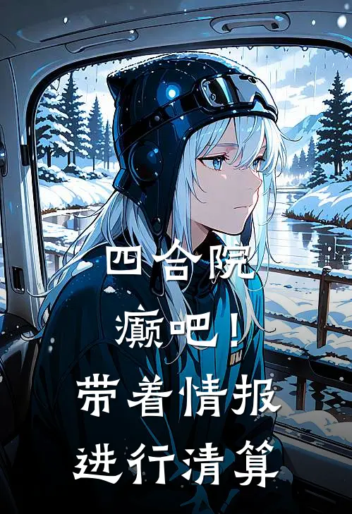 四合院：癫吧！带着情报进行清算(秦哲贾东旭)全本免费完结小说_小说完结免费四合院：癫吧！带着情报进行清算秦哲贾东旭