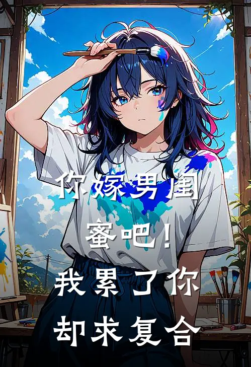 你嫁男闺蜜吧！我累了你却求复合陈远刘依依免费小说推荐_推荐完结小说你嫁男闺蜜吧！我累了你却求复合(陈远刘依依)