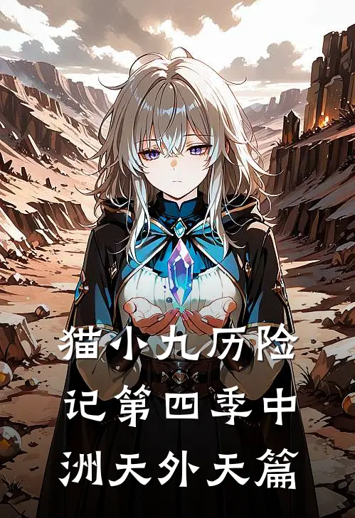 猫小九历险记第四季中洲天外天篇(猫小九小九)完整版免费阅读_(猫小九历险记第四季中洲天外天篇)全章节免费在线阅读