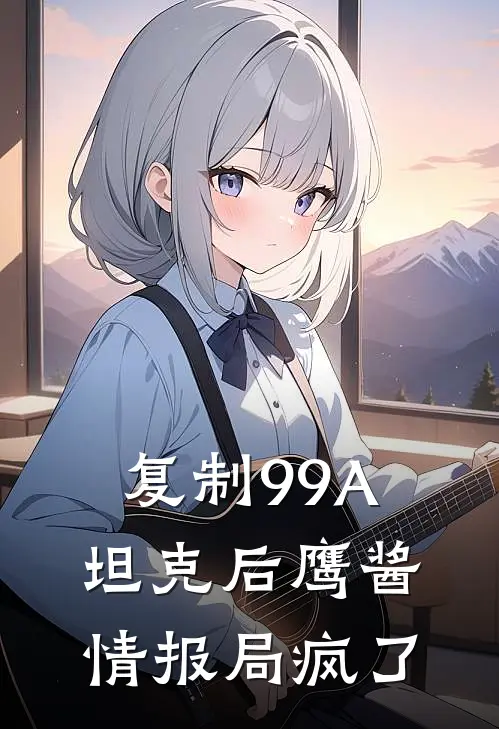 复制99A坦克后鹰酱情报局疯了陈默林霜推荐完结小说_免费阅读复制99A坦克后鹰酱情报局疯了(陈默林霜)