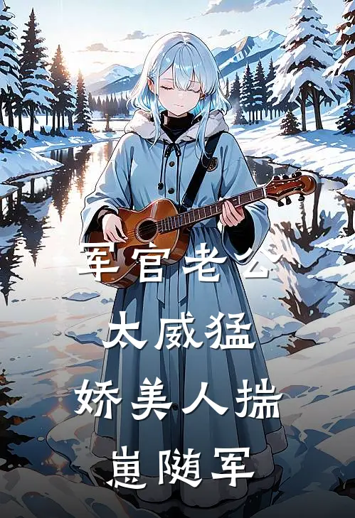 军官老公太威猛，娇美人揣崽随军