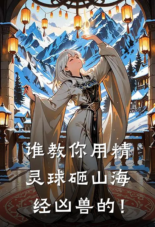 谁教你用精灵球砸山海经凶兽的！(林逸林逸)完整版免费小说_最热门小说谁教你用精灵球砸山海经凶兽的！(林逸林逸)