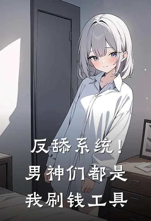 反舔系统！男神们都是我刷钱工具琴雯秦治小说完整版免费阅读_最新章节列表反舔系统！男神们都是我刷钱工具(琴雯秦治)
