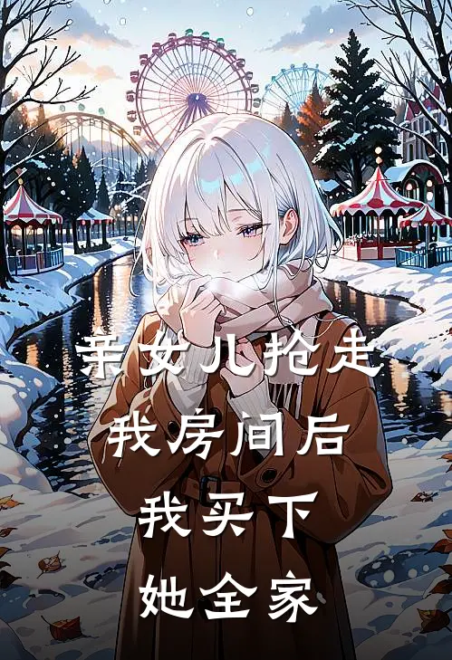 亲女儿抢走我房间后，我买下她全家周婉茹林建国完结版免费阅读_亲女儿抢走我房间后，我买下她全家全章节免费在线阅读