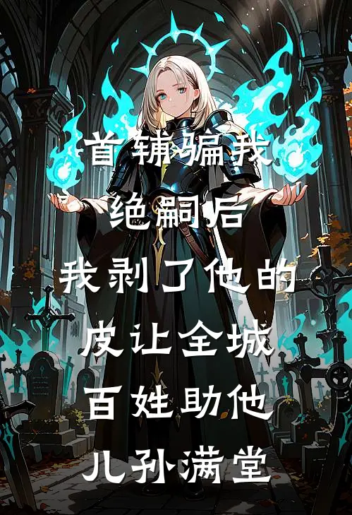 首辅骗我绝嗣后，我剥了他的皮让全城百姓助他儿孙满堂