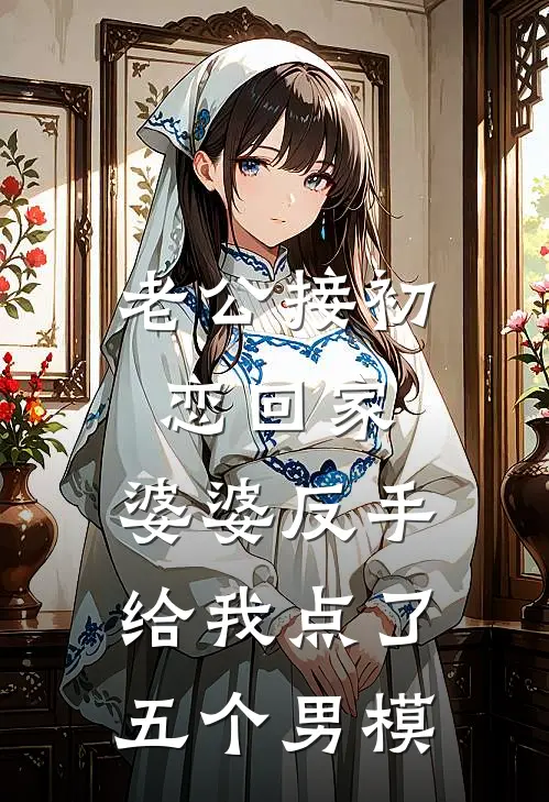 老公接初恋回家，婆婆反手给我点了五个男模(顾延苏柔)免费小说完结_最新推荐小说老公接初恋回家，婆婆反手给我点了五个男模(顾延苏柔)