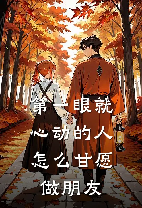 第一眼就心动的人，怎么甘愿做朋友(陈屿舟小枝)完结小说推荐_小说全文免费阅读第一眼就心动的人，怎么甘愿做朋友陈屿舟小枝