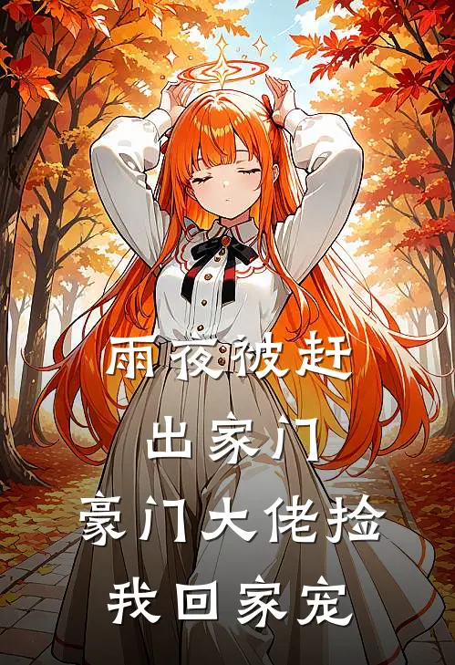 倩云雨夜《雨夜被赶出家门，豪门大佬捡我回家宠》小说免费在线阅读_雨夜被赶出家门，豪门大佬捡我回家宠(倩云雨夜)已完结小说