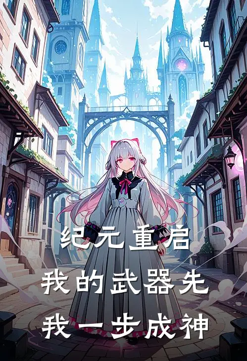 纪元重启，我的武器先我一步成神林一林一修完结小说_免费小说在线看纪元重启，我的武器先我一步成神林一林一修