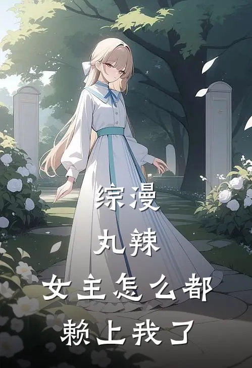 综漫：丸辣，女主怎么都赖上我了南宫诚国见佑真热门小说大全_免费小说完结综漫：丸辣，女主怎么都赖上我了南宫诚国见佑真